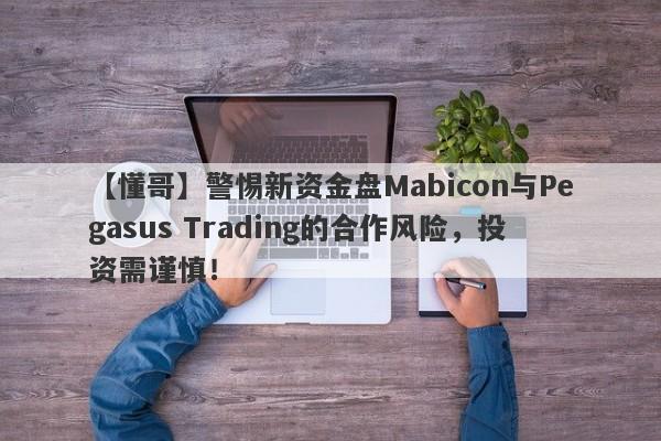 【懂哥】警惕新资金盘Mabicon与Pegasus Trading的合作风险，投资需谨慎！-第1张图片-要懂汇圈网