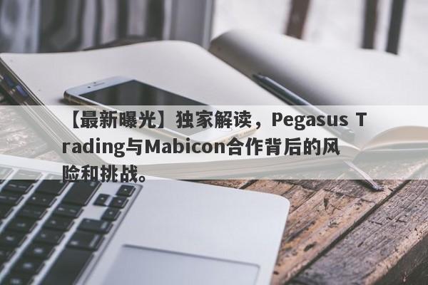 【最新曝光】独家解读，Pegasus Trading与Mabicon合作背后的风险和挑战。-第1张图片-要懂汇圈网