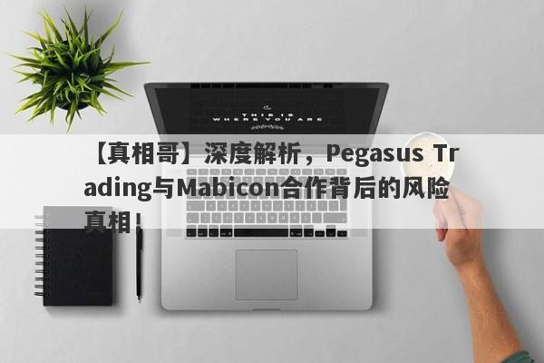 【真相哥】深度解析，Pegasus Trading与Mabicon合作背后的风险真相！-第1张图片-要懂汇圈网