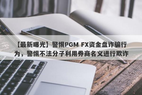 【最新曝光】警惕PGM FX资金盘诈骗行为，警惕不法分子利用券商名义进行欺诈-第1张图片-要懂汇圈网