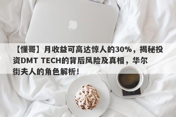 【懂哥】月收益可高达惊人的30%，揭秘投资DMT TECH的背后风险及真相，华尔街夫人的角色解析！-第1张图片-要懂汇圈网