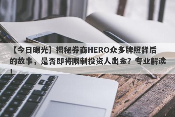 【今日曝光】揭秘券商HERO众多牌照背后的故事，是否即将限制投资人出金？专业解读！-第1张图片-要懂汇圈网