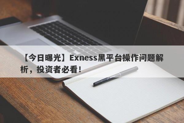 【今日曝光】Exness黑平台操作问题解析，投资者必看！-第1张图片-要懂汇圈网