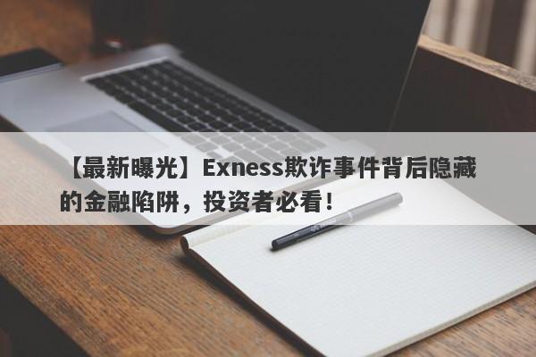 【最新曝光】Exness欺诈事件背后隐藏的金融陷阱，投资者必看！-第1张图片-要懂汇圈网