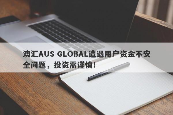 澳汇AUS GLOBAL遭遇用户资金不安全问题，投资需谨慎！-第1张图片-要懂汇圈网