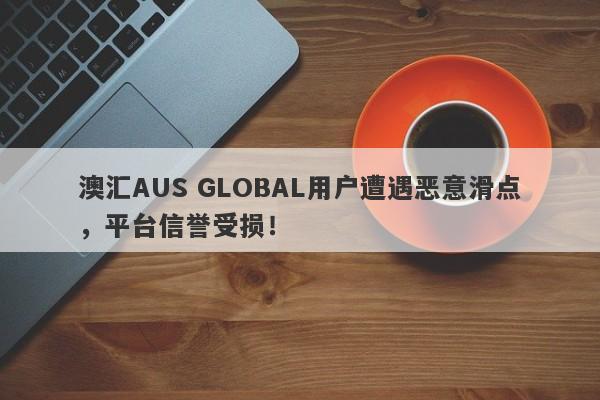 澳汇AUS GLOBAL用户遭遇恶意滑点，平台信誉受损！-第1张图片-要懂汇圈网