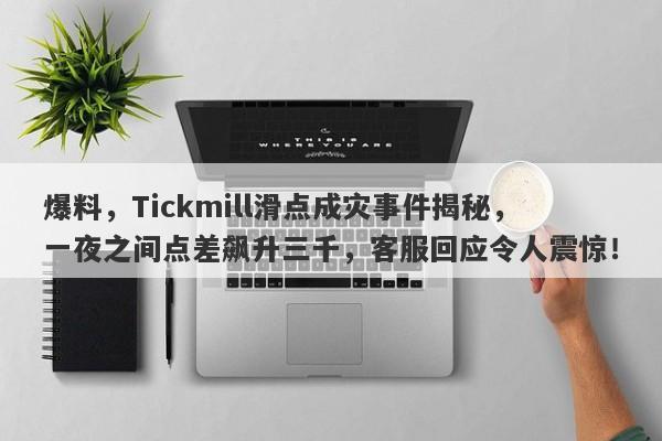 爆料，Tickmill滑点成灾事件揭秘，一夜之间点差飙升三千，客服回应令人震惊！-第1张图片-要懂汇圈网