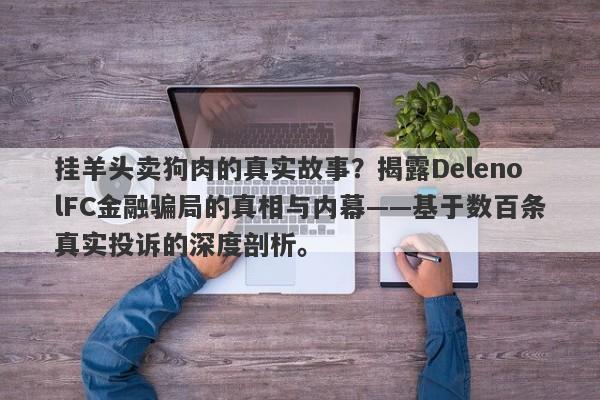 挂羊头卖狗肉的真实故事？揭露DelenolFC金融骗局的真相与内幕——基于数百条真实投诉的深度剖析。-第1张图片-要懂汇圈网