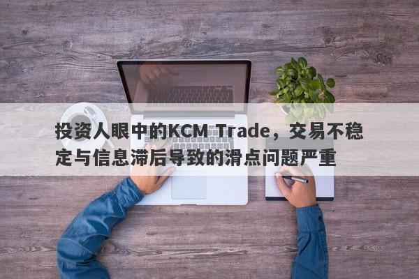 投资人眼中的KCM Trade，交易不稳定与信息滞后导致的滑点问题严重-第1张图片-要懂汇圈网