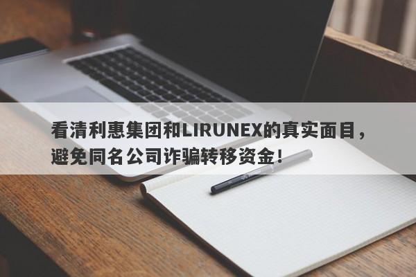 看清利惠集团和LIRUNEX的真实面目，避免同名公司诈骗转移资金！-第1张图片-要懂汇圈网