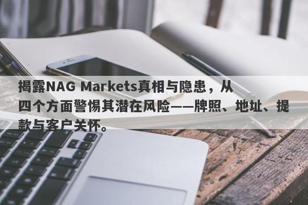 揭露NAG Markets真相与隐患，从四个方面警惕其潜在风险——牌照、地址、提款与客户关怀。-第1张图片-要懂汇圈网