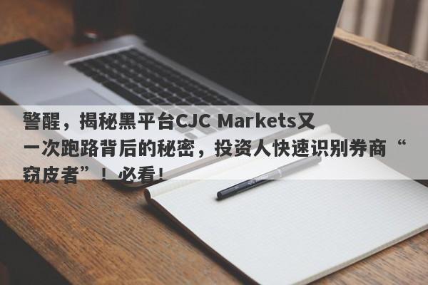 警醒，揭秘黑平台CJC Markets又一次跑路背后的秘密，投资人快速识别券商“窃皮者”！必看！-第1张图片-要懂汇圈网