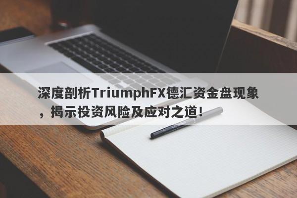 深度剖析TriumphFX德汇资金盘现象，揭示投资风险及应对之道！-第1张图片-要懂汇圈网