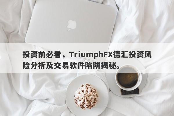 投资前必看，TriumphFX德汇投资风险分析及交易软件陷阱揭秘。-第1张图片-要懂汇圈网