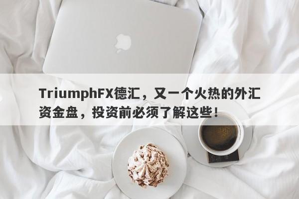 TriumphFX德汇，又一个火热的外汇资金盘，投资前必须了解这些！-第1张图片-要懂汇圈网