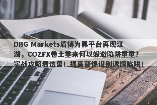 DBG Markets盾博为黑平台再现江湖，COZFX卷土重来何以躲避陷阱重重？实战攻略看这里！提高警惕识别诱饵陷阱！-第1张图片-要懂汇圈网