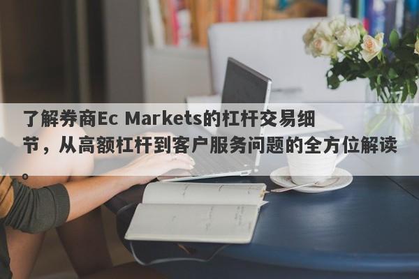 了解券商Ec Markets的杠杆交易细节，从高额杠杆到客户服务问题的全方位解读。-第1张图片-要懂汇圈网