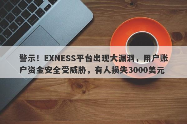 警示！EXNESS平台出现大漏洞，用户账户资金安全受威胁，有人损失3000美元-第1张图片-要懂汇圈网