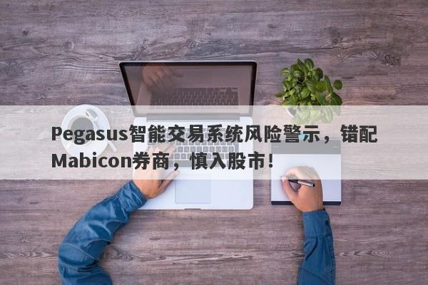 Pegasus智能交易系统风险警示，错配Mabicon券商，慎入股市！-第1张图片-要懂汇圈网