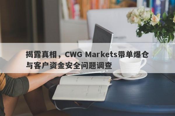 揭露真相，CWG Markets带单爆仓与客户资金安全问题调查-第1张图片-要懂汇圈网