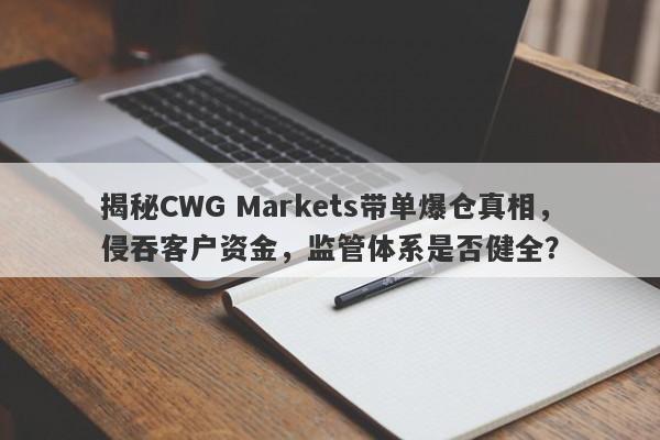 揭秘CWG Markets带单爆仓真相，侵吞客户资金，监管体系是否健全？-第1张图片-要懂汇圈网