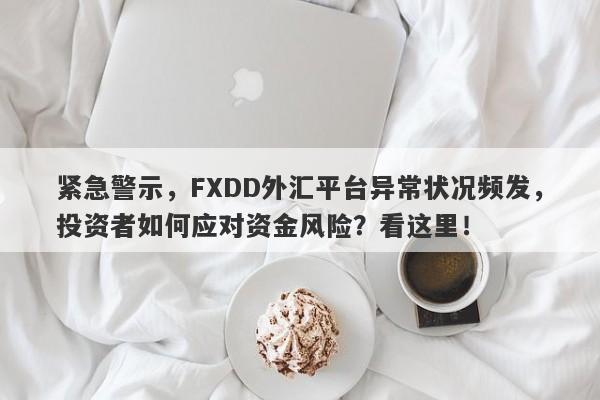 紧急警示，FXDD外汇平台异常状况频发，投资者如何应对资金风险？看这里！-第1张图片-要懂汇圈网