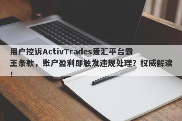 用户控诉ActivTrades爱汇平台霸王条款，账户盈利即触发违规处理？权威解读！-第1张图片-要懂汇圈网