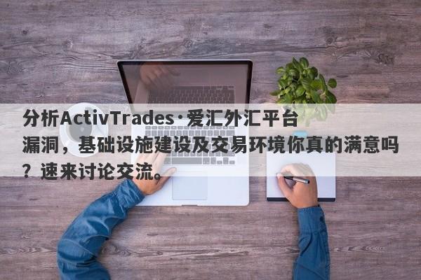 分析ActivTrades·爱汇外汇平台漏洞，基础设施建设及交易环境你真的满意吗？速来讨论交流。-第1张图片-要懂汇圈网