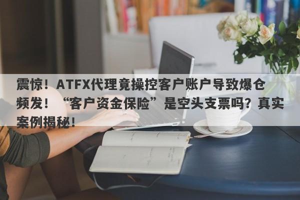 震惊！ATFX代理竟操控客户账户导致爆仓频发！“客户资金保险”是空头支票吗？真实案例揭秘！-第1张图片-要懂汇圈网