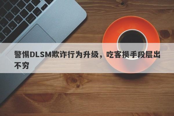 警惕DLSM欺诈行为升级，吃客损手段层出不穷-第1张图片-要懂汇圈网