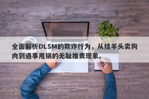 全面解析DLSM的欺诈行为，从挂羊头卖狗肉到遇事甩锅的无耻推责现象。-第1张图片-要懂汇圈网