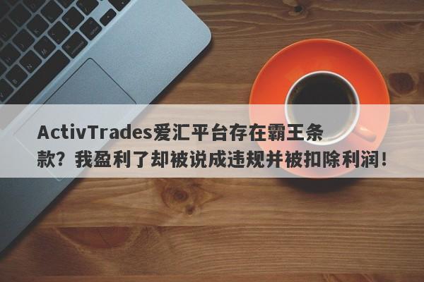 ActivTrades爱汇平台存在霸王条款？我盈利了却被说成违规并被扣除利润！-第1张图片-要懂汇圈网