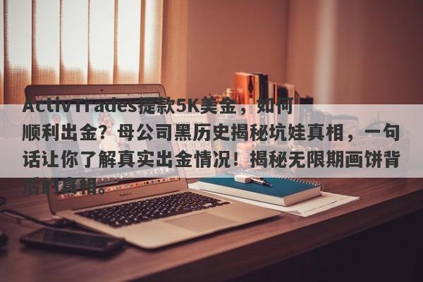 ActivTrades提款5K美金，如何顺利出金？母公司黑历史揭秘坑娃真相，一句话让你了解真实出金情况！揭秘无限期画饼背后的真相。-第1张图片-要懂汇圈网