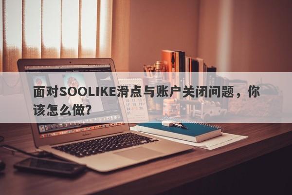 面对SOOLIKE滑点与账户关闭问题，你该怎么做？-第1张图片-要懂汇圈网