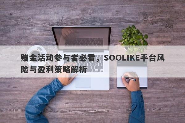 赠金活动参与者必看，SOOLIKE平台风险与盈利策略解析-第1张图片-要懂汇圈网