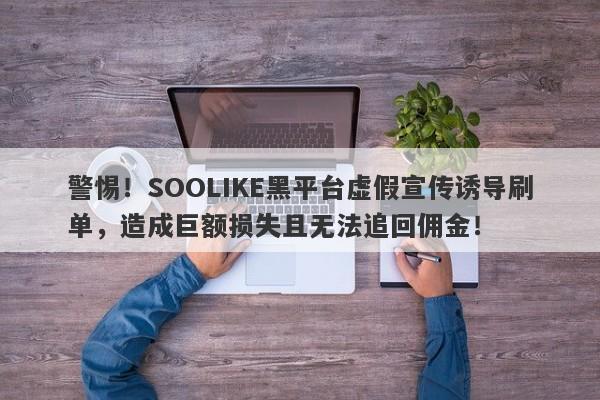 警惕！SOOLIKE黑平台虚假宣传诱导刷单，造成巨额损失且无法追回佣金！-第1张图片-要懂汇圈网