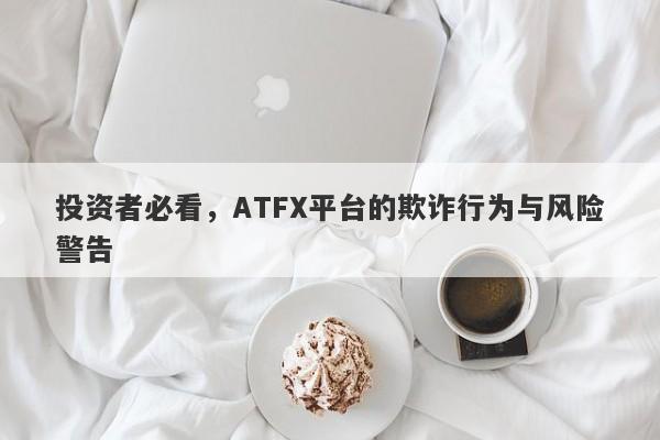 投资者必看，ATFX平台的欺诈行为与风险警告-第1张图片-要懂汇圈网