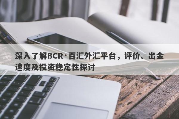 深入了解BCR·百汇外汇平台，评价、出金速度及投资稳定性探讨-第1张图片-要懂汇圈网