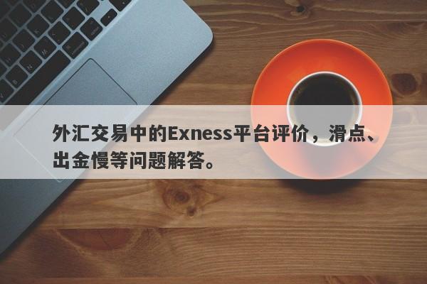 外汇交易中的Exness平台评价，滑点、出金慢等问题解答。-第1张图片-要懂汇圈网