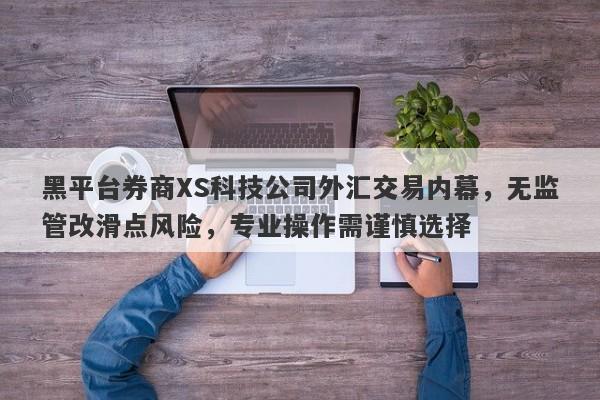 黑平台券商XS科技公司外汇交易内幕，无监管改滑点风险，专业操作需谨慎选择-第1张图片-要懂汇圈网