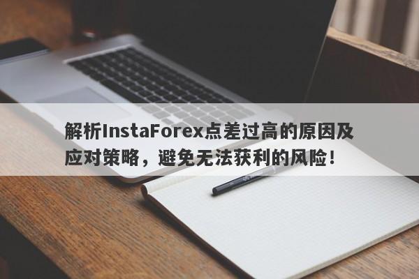 解析InstaForex点差过高的原因及应对策略，避免无法获利的风险！-第1张图片-要懂汇圈网