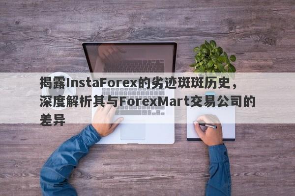 揭露InstaForex的劣迹斑斑历史，深度解析其与ForexMart交易公司的差异-第1张图片-要懂汇圈网