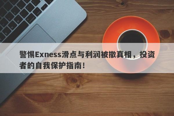 警惕Exness滑点与利润被撤真相，投资者的自我保护指南！-第1张图片-要懂汇圈网