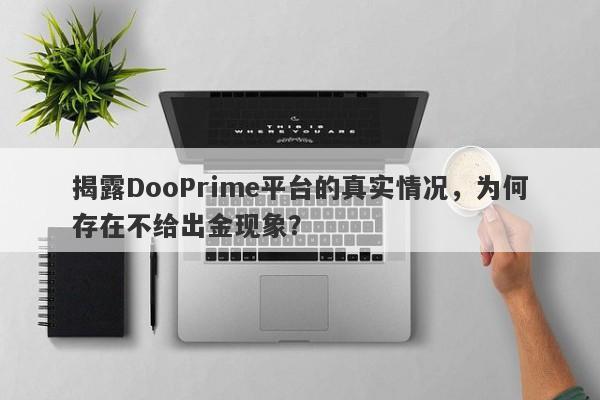 揭露DooPrime平台的真实情况，为何存在不给出金现象？-第1张图片-要懂汇圈网