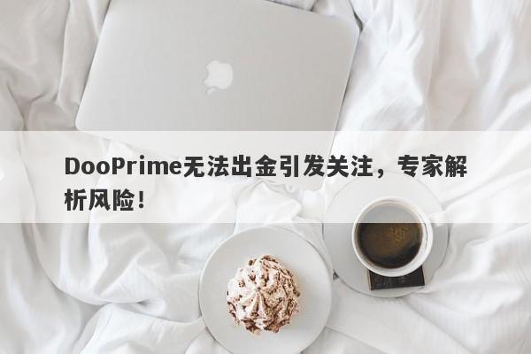 DooPrime无法出金引发关注，专家解析风险！-第1张图片-要懂汇圈网