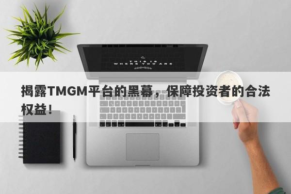 揭露TMGM平台的黑幕，保障投资者的合法权益！-第1张图片-要懂汇圈网