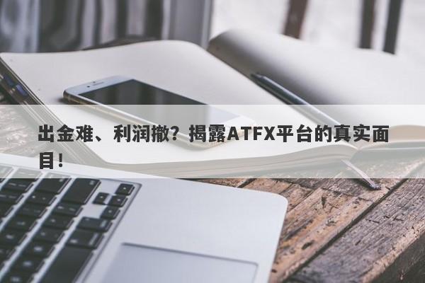 出金难、利润撤？揭露ATFX平台的真实面目！-第1张图片-要懂汇圈网