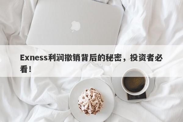 Exness利润撤销背后的秘密，投资者必看！-第1张图片-要懂汇圈网