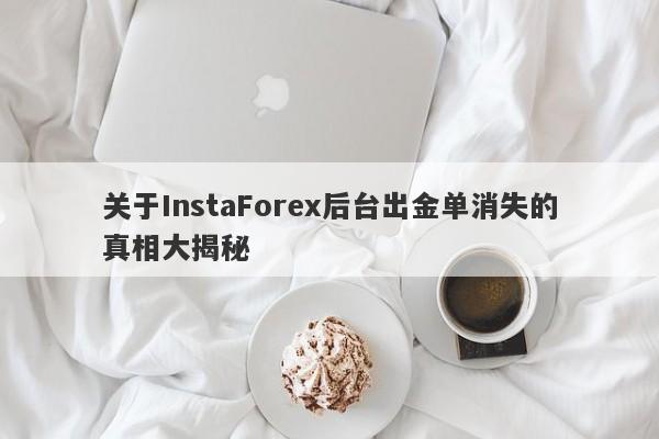 关于InstaForex后台出金单消失的真相大揭秘-第1张图片-要懂汇圈网