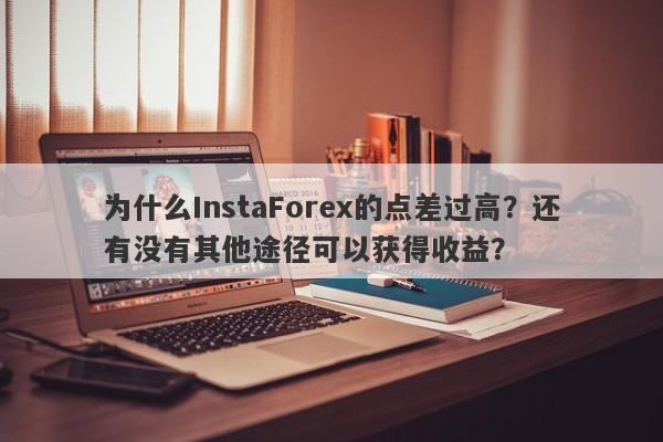 为什么InstaForex的点差过高？还有没有其他途径可以获得收益？-第1张图片-要懂汇圈网